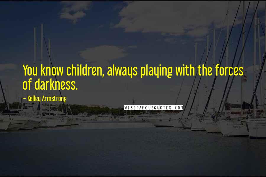 Kelley Armstrong Quotes: You know children, always playing with the forces of darkness.