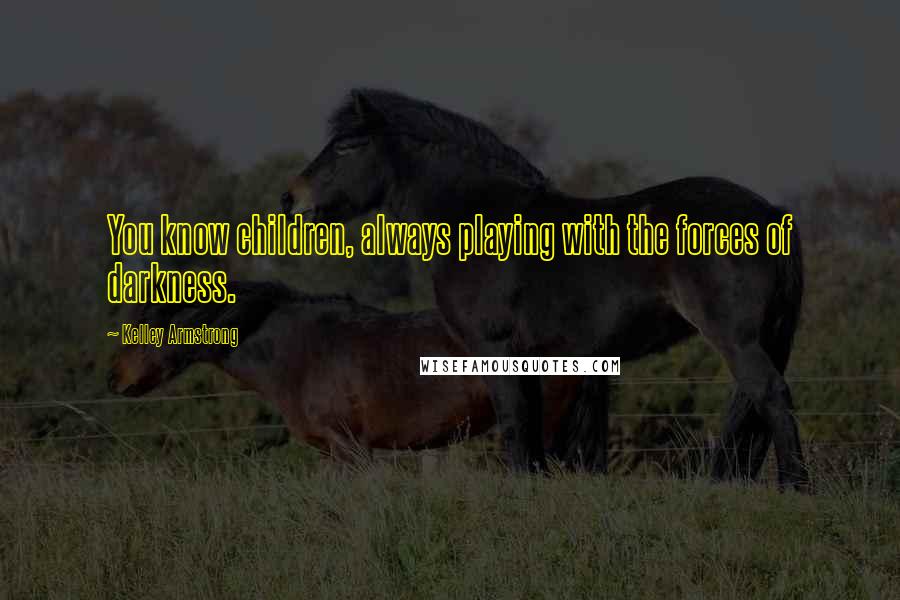 Kelley Armstrong Quotes: You know children, always playing with the forces of darkness.