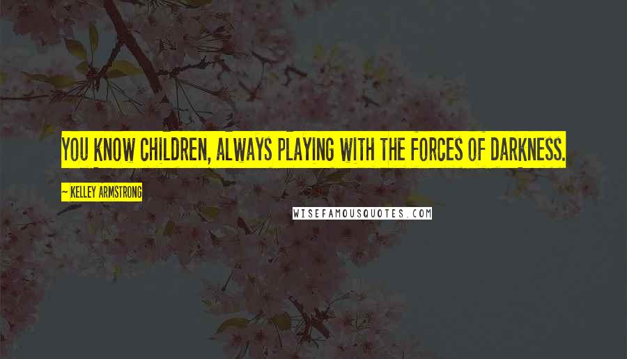 Kelley Armstrong Quotes: You know children, always playing with the forces of darkness.