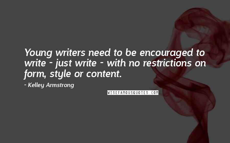 Kelley Armstrong Quotes: Young writers need to be encouraged to write - just write - with no restrictions on form, style or content.
