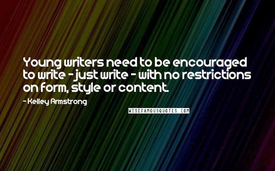 Kelley Armstrong Quotes: Young writers need to be encouraged to write - just write - with no restrictions on form, style or content.