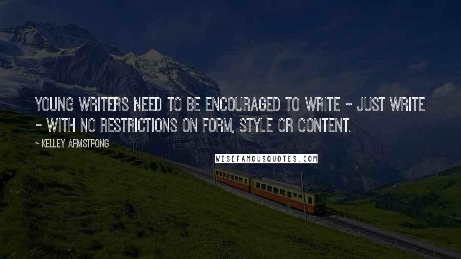 Kelley Armstrong Quotes: Young writers need to be encouraged to write - just write - with no restrictions on form, style or content.
