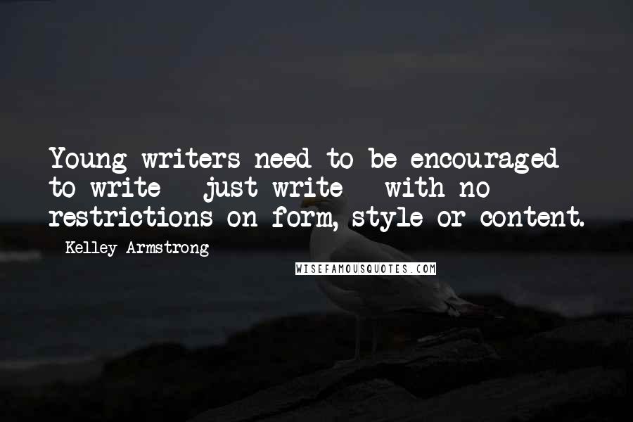Kelley Armstrong Quotes: Young writers need to be encouraged to write - just write - with no restrictions on form, style or content.