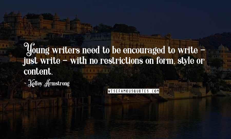 Kelley Armstrong Quotes: Young writers need to be encouraged to write - just write - with no restrictions on form, style or content.