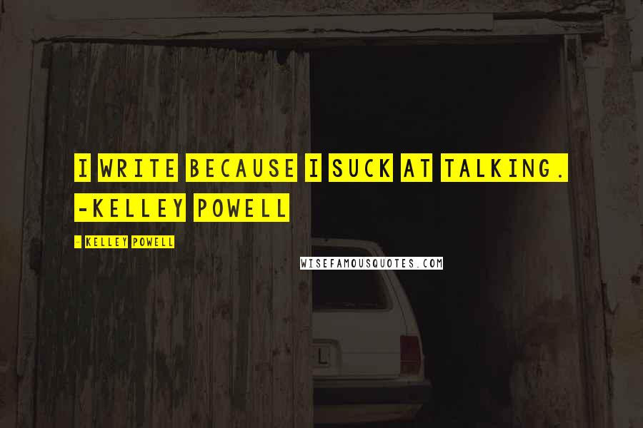 Kelley Powell Quotes: I write because I suck at talking. -Kelley Powell