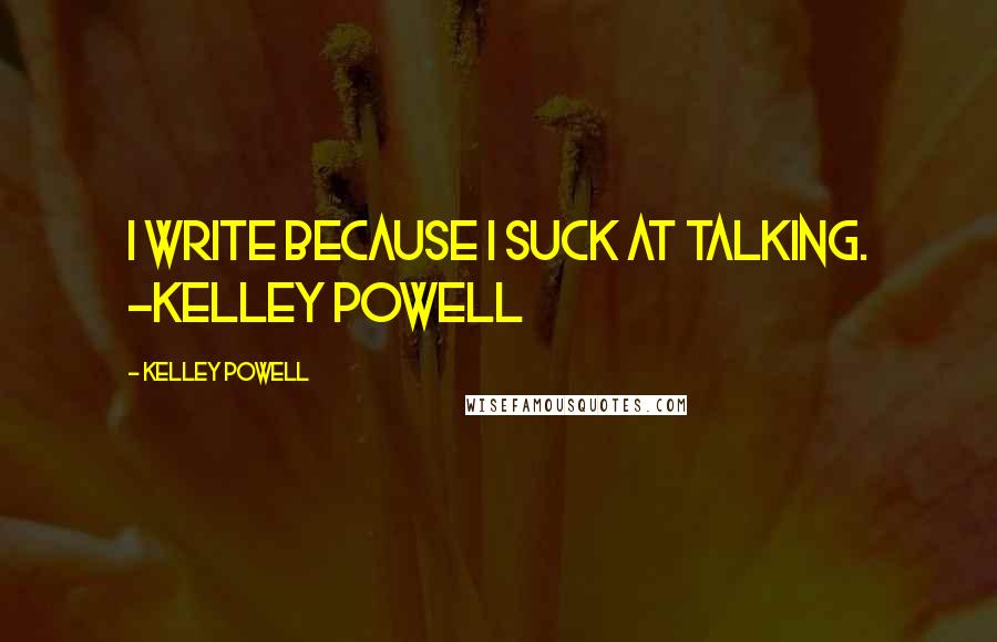 Kelley Powell Quotes: I write because I suck at talking. -Kelley Powell