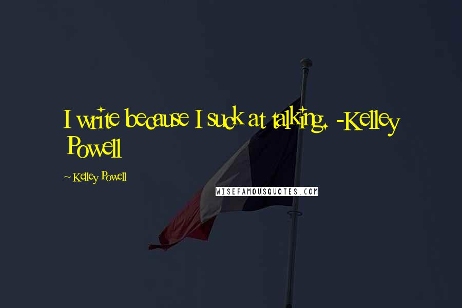 Kelley Powell Quotes: I write because I suck at talking. -Kelley Powell