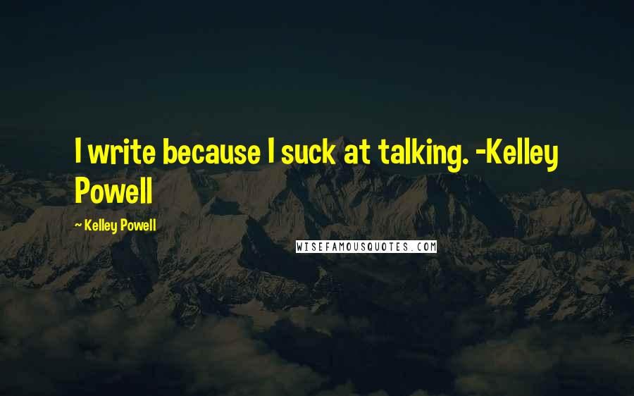 Kelley Powell Quotes: I write because I suck at talking. -Kelley Powell