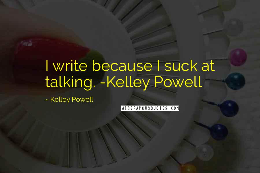 Kelley Powell Quotes: I write because I suck at talking. -Kelley Powell
