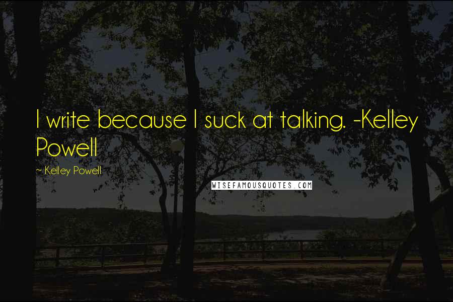 Kelley Powell Quotes: I write because I suck at talking. -Kelley Powell