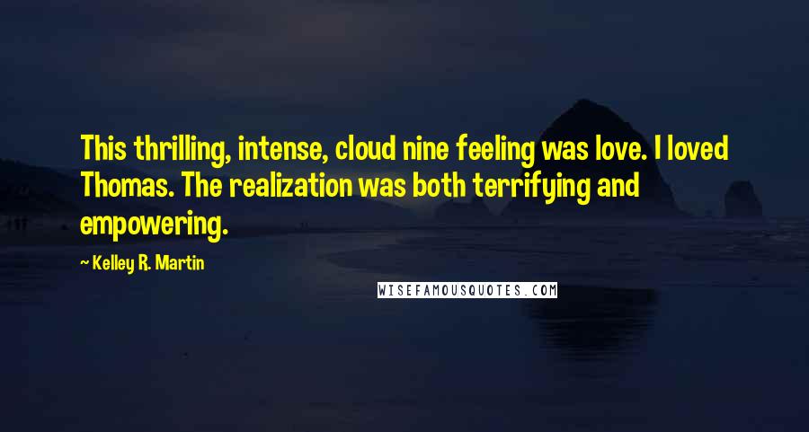 Kelley R. Martin Quotes: This thrilling, intense, cloud nine feeling was love. I loved Thomas. The realization was both terrifying and empowering.