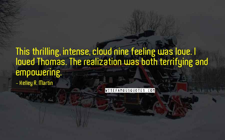 Kelley R. Martin Quotes: This thrilling, intense, cloud nine feeling was love. I loved Thomas. The realization was both terrifying and empowering.