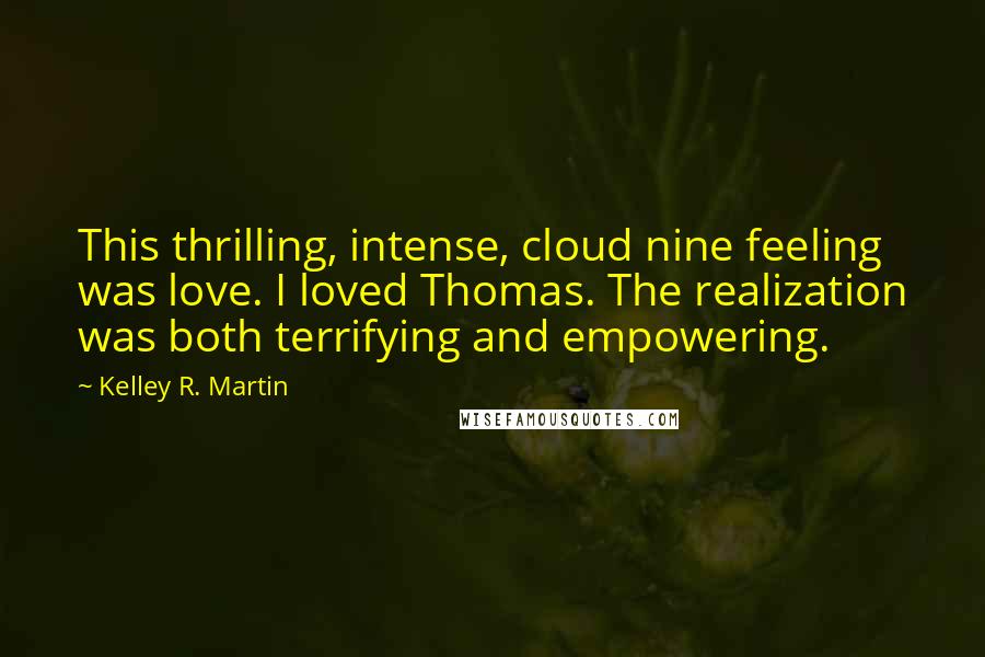 Kelley R. Martin Quotes: This thrilling, intense, cloud nine feeling was love. I loved Thomas. The realization was both terrifying and empowering.