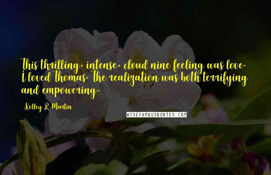 Kelley R. Martin Quotes: This thrilling, intense, cloud nine feeling was love. I loved Thomas. The realization was both terrifying and empowering.