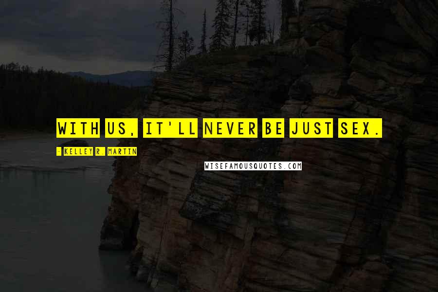 Kelley R. Martin Quotes: With us, it'll never be just sex.
