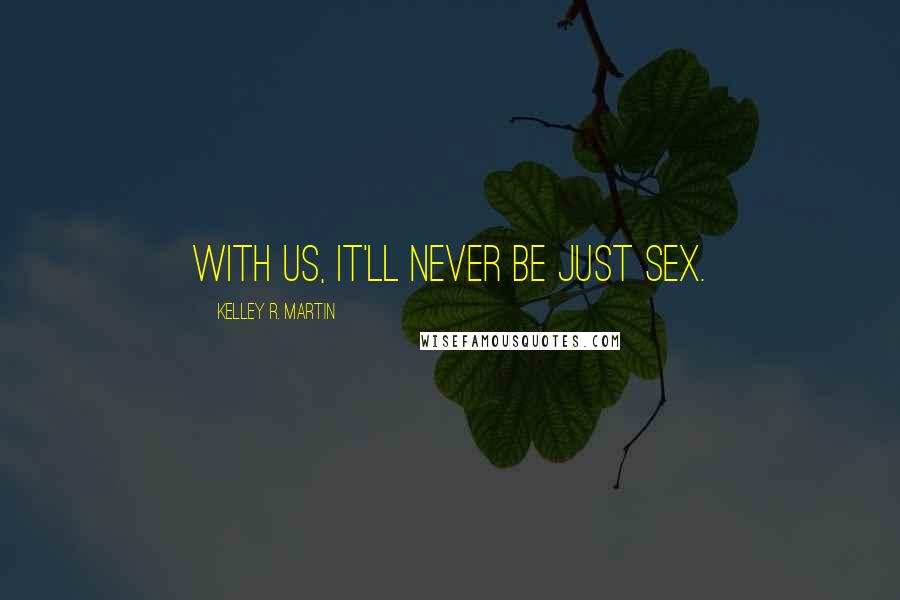 Kelley R. Martin Quotes: With us, it'll never be just sex.