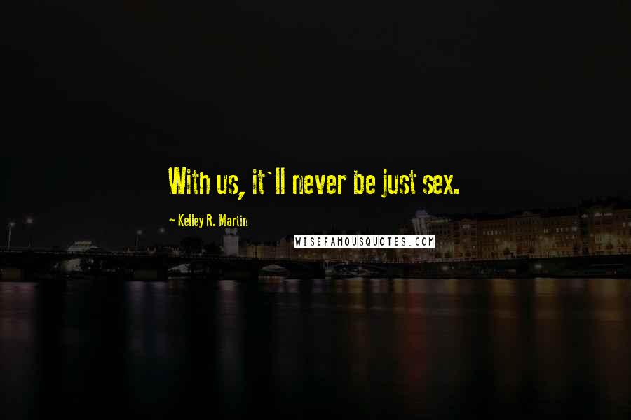 Kelley R. Martin Quotes: With us, it'll never be just sex.
