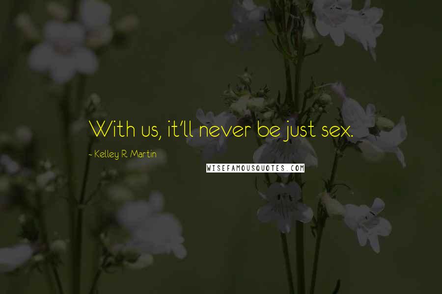 Kelley R. Martin Quotes: With us, it'll never be just sex.