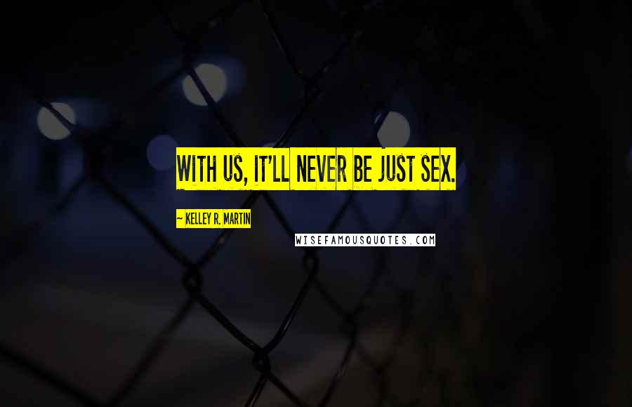 Kelley R. Martin Quotes: With us, it'll never be just sex.