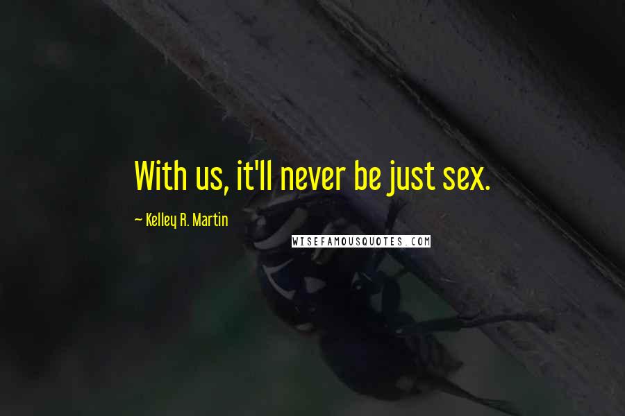 Kelley R. Martin Quotes: With us, it'll never be just sex.