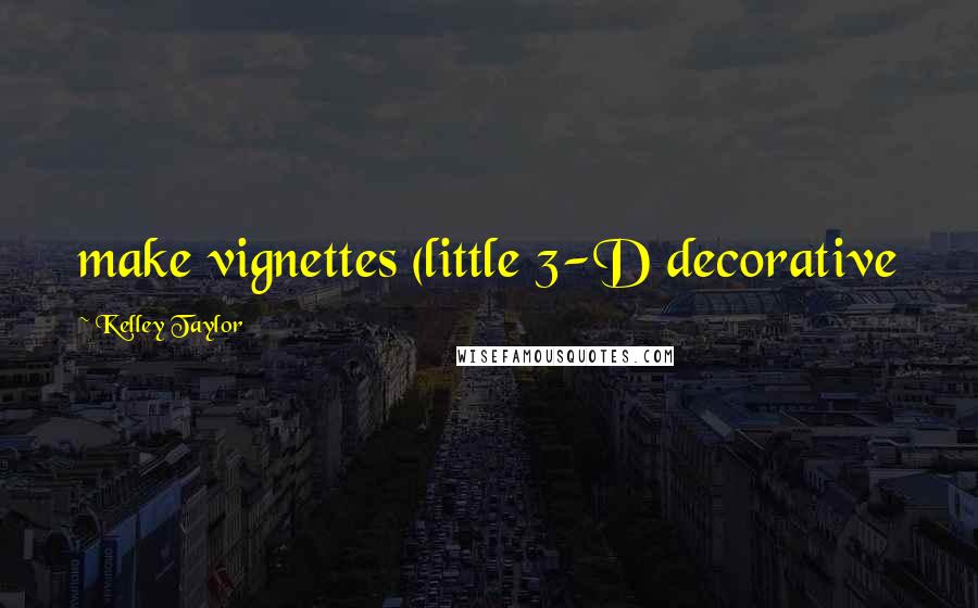 Kelley Taylor Quotes: make vignettes (little 3-D decorative