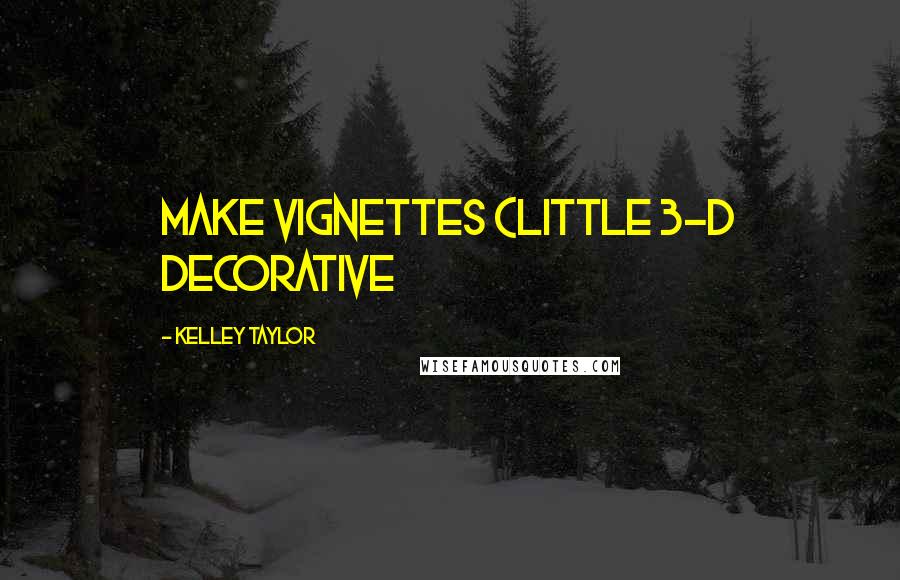 Kelley Taylor Quotes: make vignettes (little 3-D decorative