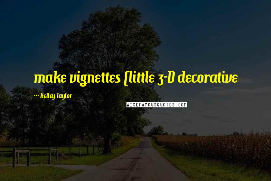 Kelley Taylor Quotes: make vignettes (little 3-D decorative