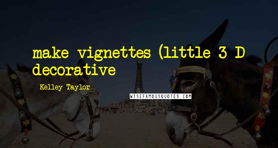 Kelley Taylor Quotes: make vignettes (little 3-D decorative