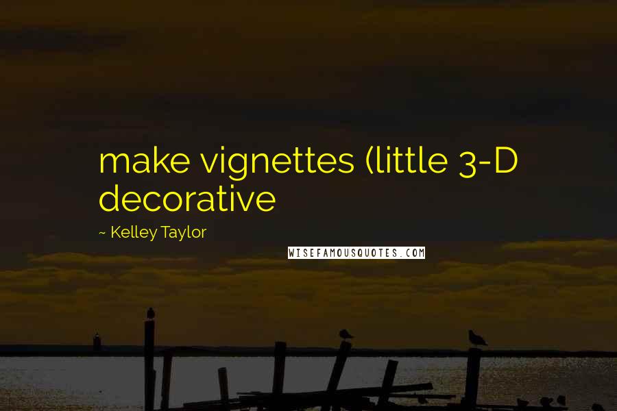 Kelley Taylor Quotes: make vignettes (little 3-D decorative