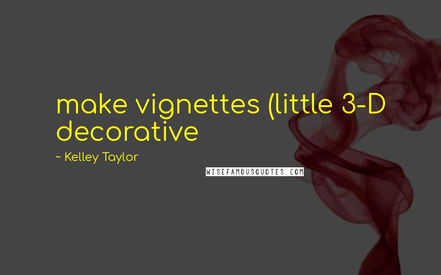 Kelley Taylor Quotes: make vignettes (little 3-D decorative