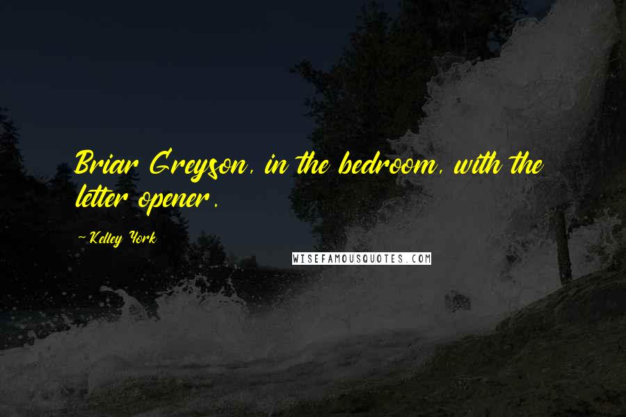 Kelley York Quotes: Briar Greyson, in the bedroom, with the letter opener.