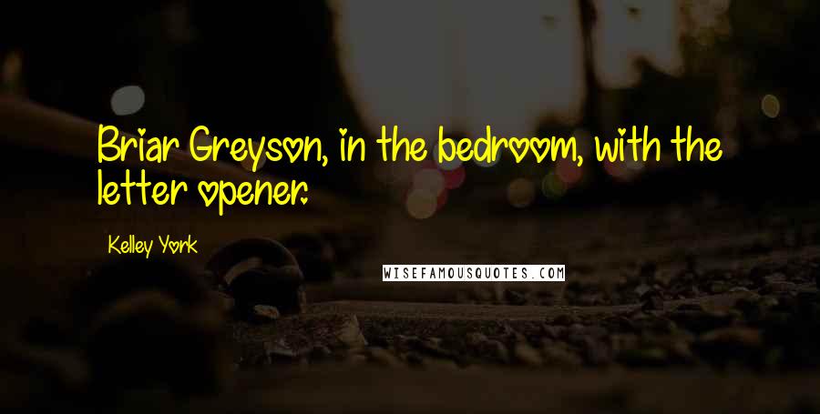 Kelley York Quotes: Briar Greyson, in the bedroom, with the letter opener.