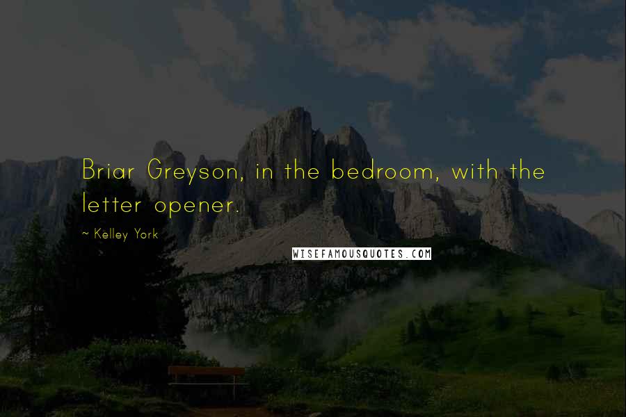 Kelley York Quotes: Briar Greyson, in the bedroom, with the letter opener.