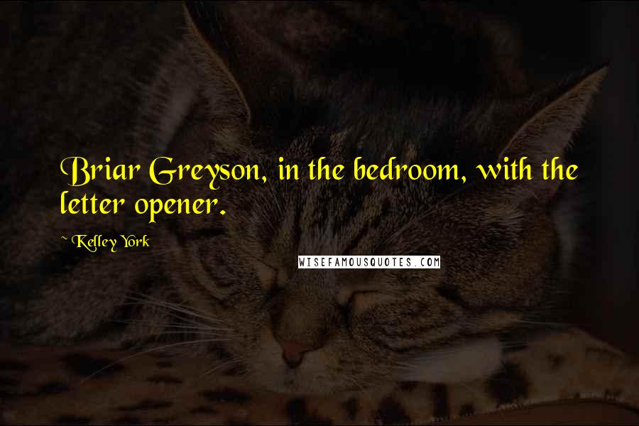 Kelley York Quotes: Briar Greyson, in the bedroom, with the letter opener.