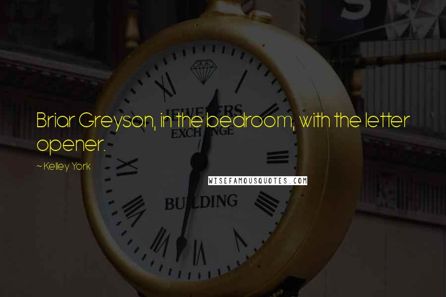 Kelley York Quotes: Briar Greyson, in the bedroom, with the letter opener.