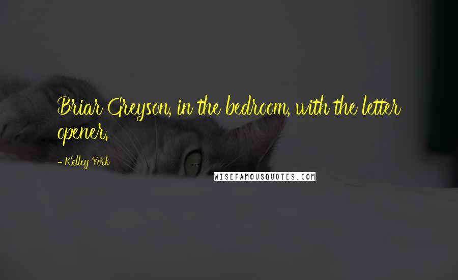 Kelley York Quotes: Briar Greyson, in the bedroom, with the letter opener.