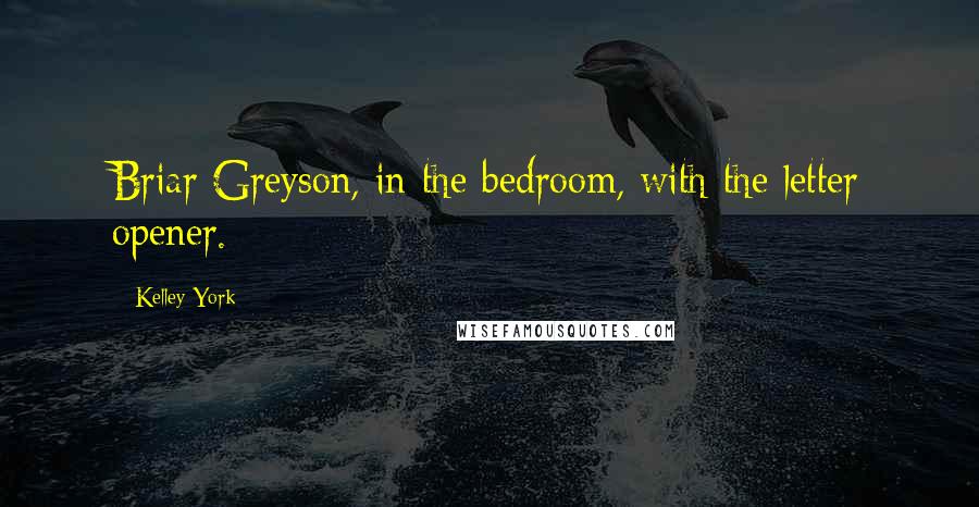 Kelley York Quotes: Briar Greyson, in the bedroom, with the letter opener.