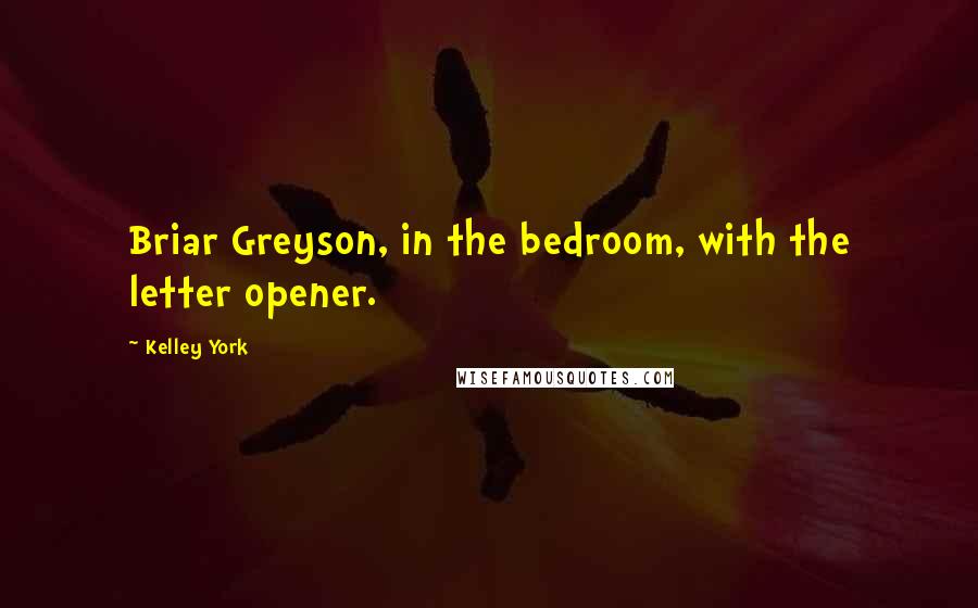 Kelley York Quotes: Briar Greyson, in the bedroom, with the letter opener.