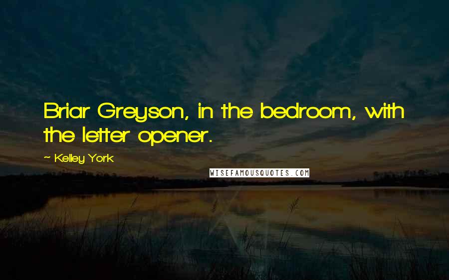 Kelley York Quotes: Briar Greyson, in the bedroom, with the letter opener.