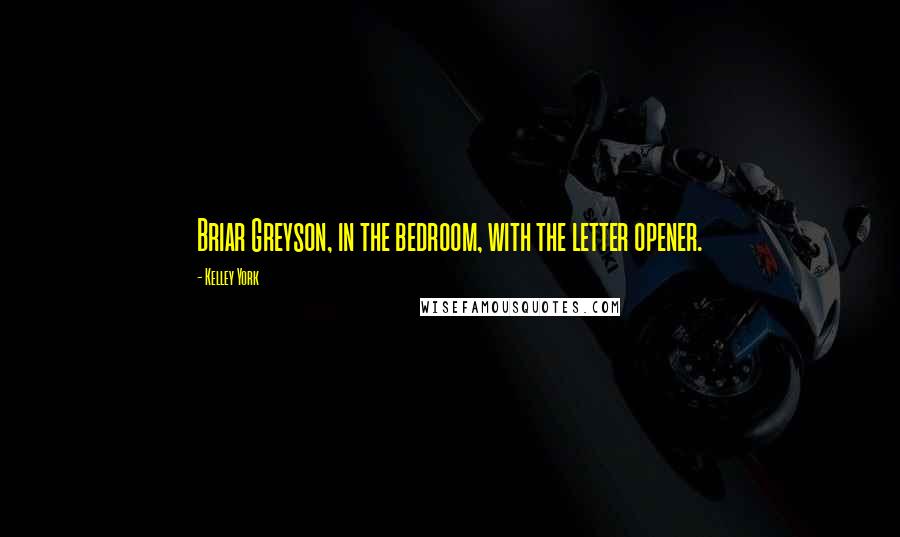 Kelley York Quotes: Briar Greyson, in the bedroom, with the letter opener.