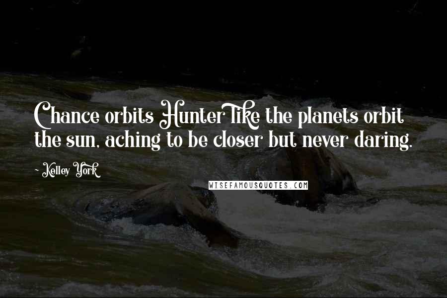 Kelley York Quotes: Chance orbits Hunter like the planets orbit the sun, aching to be closer but never daring.