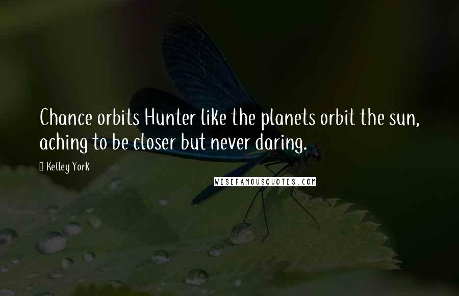 Kelley York Quotes: Chance orbits Hunter like the planets orbit the sun, aching to be closer but never daring.