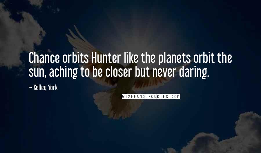 Kelley York Quotes: Chance orbits Hunter like the planets orbit the sun, aching to be closer but never daring.