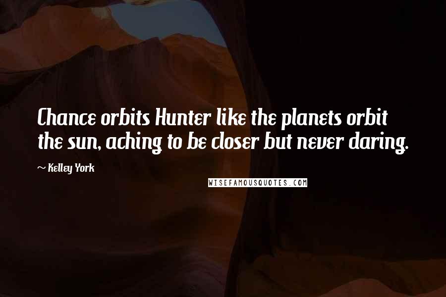Kelley York Quotes: Chance orbits Hunter like the planets orbit the sun, aching to be closer but never daring.