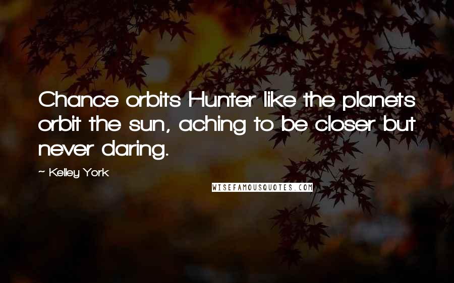 Kelley York Quotes: Chance orbits Hunter like the planets orbit the sun, aching to be closer but never daring.