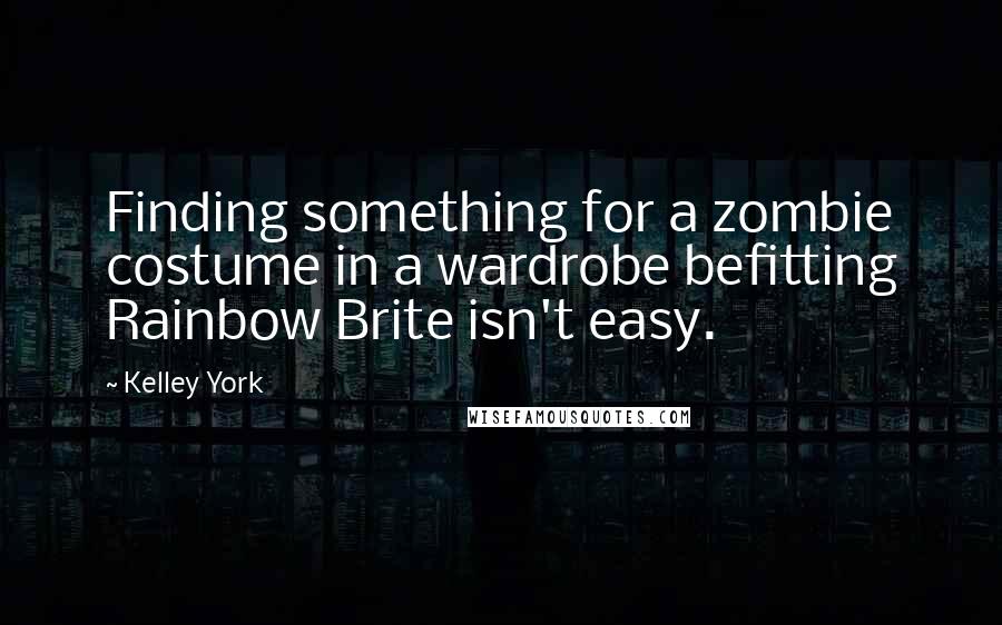 Kelley York Quotes: Finding something for a zombie costume in a wardrobe befitting Rainbow Brite isn't easy.