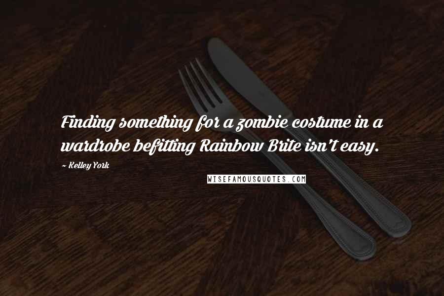 Kelley York Quotes: Finding something for a zombie costume in a wardrobe befitting Rainbow Brite isn't easy.