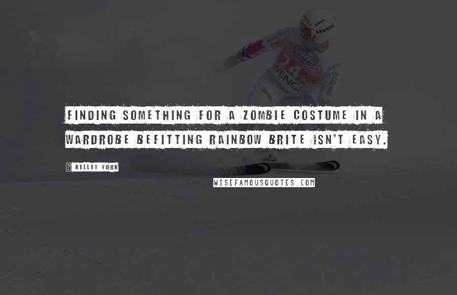 Kelley York Quotes: Finding something for a zombie costume in a wardrobe befitting Rainbow Brite isn't easy.