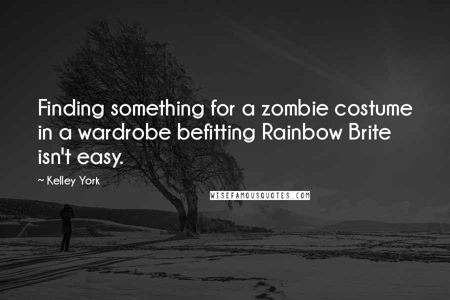 Kelley York Quotes: Finding something for a zombie costume in a wardrobe befitting Rainbow Brite isn't easy.