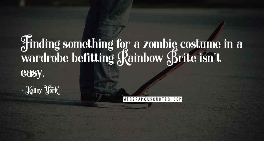 Kelley York Quotes: Finding something for a zombie costume in a wardrobe befitting Rainbow Brite isn't easy.